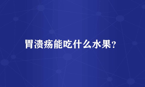 胃溃疡能吃什么水果？