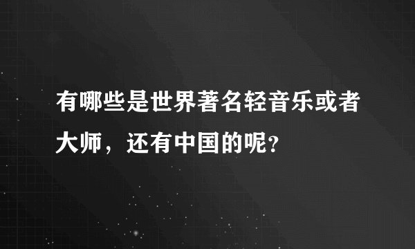 有哪些是世界著名轻音乐或者大师，还有中国的呢？