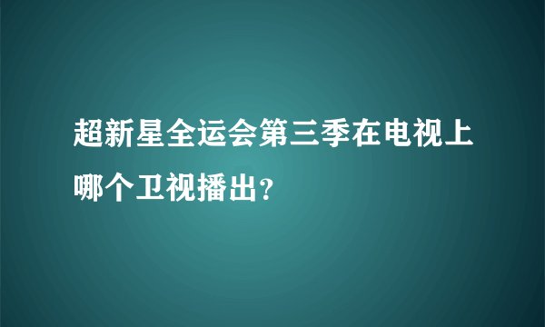 超新星全运会第三季在电视上哪个卫视播出？
