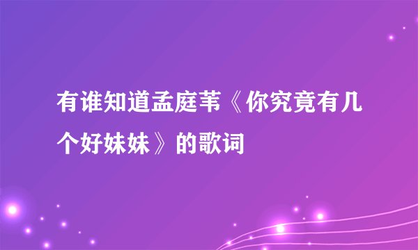 有谁知道孟庭苇《你究竟有几个好妹妹》的歌词