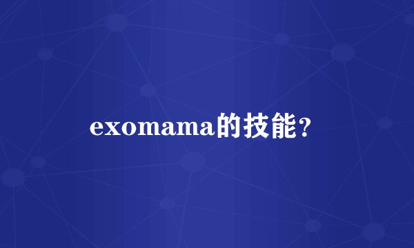 exomama的技能？