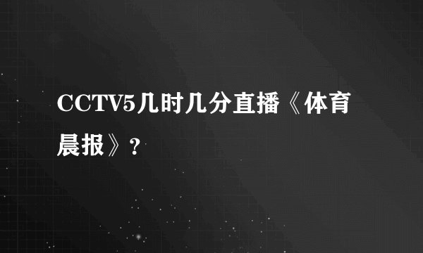 CCTV5几时几分直播《体育晨报》？