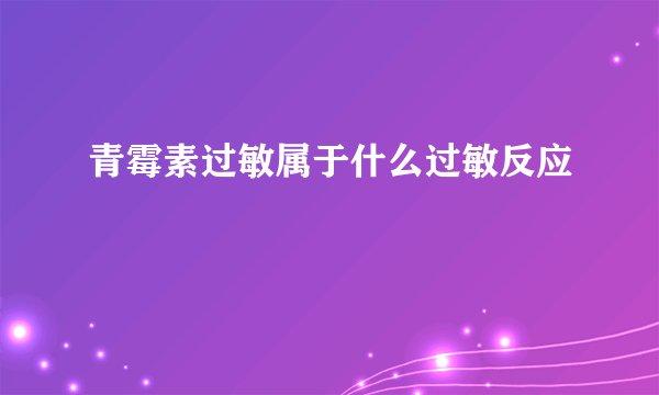 青霉素过敏属于什么过敏反应