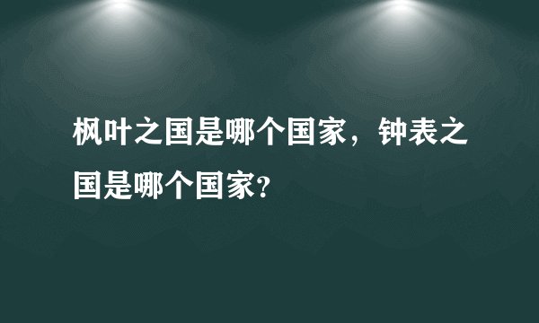 枫叶之国是哪个国家，钟表之国是哪个国家？