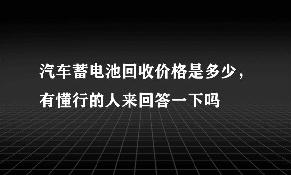 汽车蓄电池回收价格是多少，有懂行的人来回答一下吗
