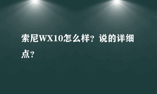 索尼WX10怎么样？说的详细点？