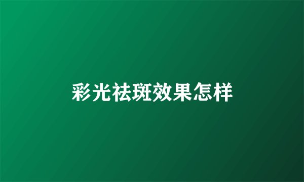 彩光祛斑效果怎样