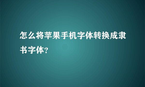 怎么将苹果手机字体转换成隶书字体？
