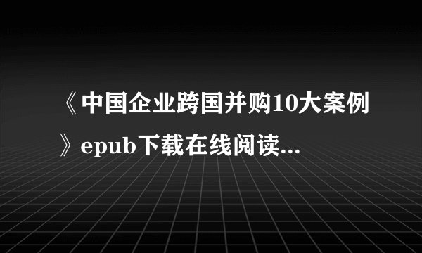 《中国企业跨国并购10大案例》epub下载在线阅读，求百度网盘云资源