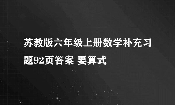 苏教版六年级上册数学补充习题92页答案 要算式