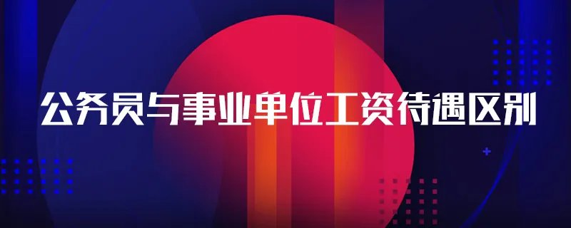 公务员与事业单位工资待遇区别