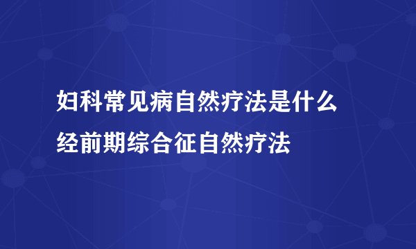 妇科常见病自然疗法是什么 经前期综合征自然疗法