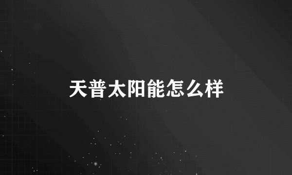 天普太阳能怎么样