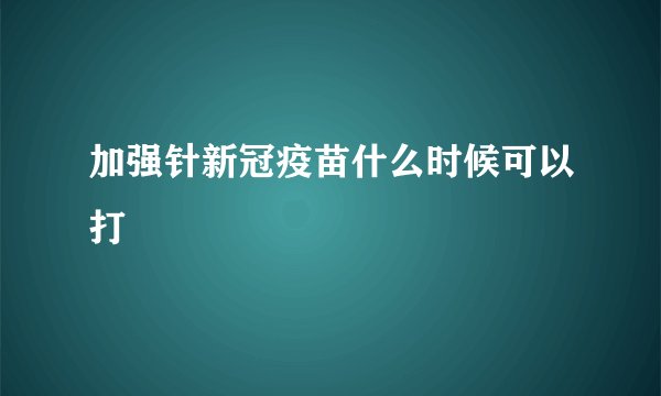 加强针新冠疫苗什么时候可以打