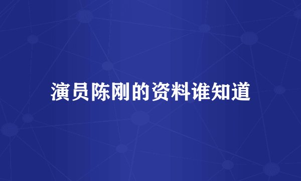 演员陈刚的资料谁知道