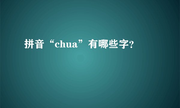 拼音“chua”有哪些字？