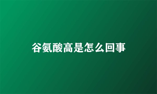 谷氨酸高是怎么回事