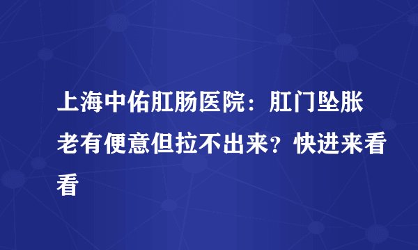 上海中佑肛肠医院：肛门坠胀老有便意但拉不出来？快进来看看
