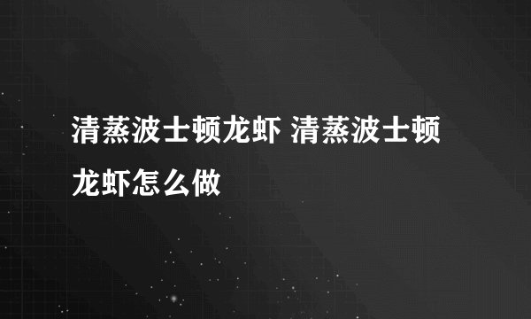 清蒸波士顿龙虾 清蒸波士顿龙虾怎么做