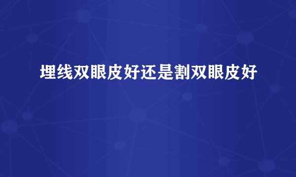埋线双眼皮好还是割双眼皮好
