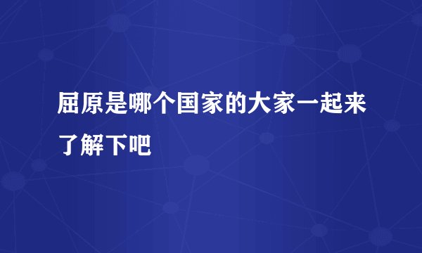 屈原是哪个国家的大家一起来了解下吧