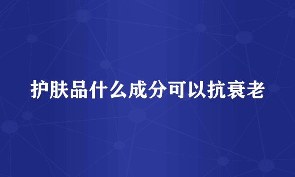 护肤品什么成分可以抗衰老