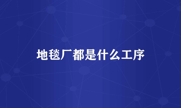 地毯厂都是什么工序