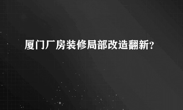 厦门厂房装修局部改造翻新？