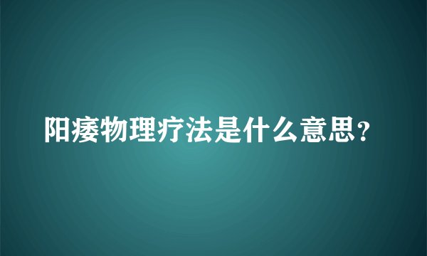 阳痿物理疗法是什么意思？