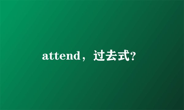 attend，过去式？