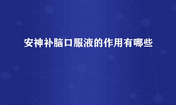 安神补脑口服液的作用有哪些