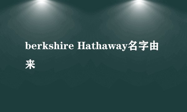 berkshire Hathaway名字由来