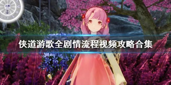 《侠道游歌》全剧情流程视频攻略合集 游戏怎么通关？