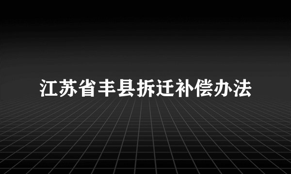 江苏省丰县拆迁补偿办法