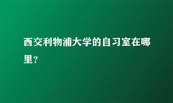 西交利物浦大学的自习室在哪里？