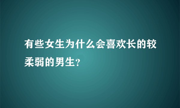 有些女生为什么会喜欢长的较柔弱的男生？