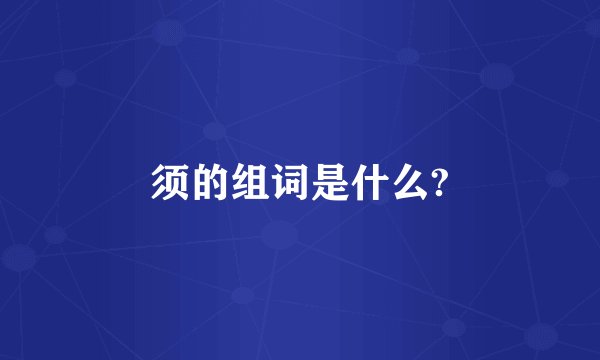 须的组词是什么?