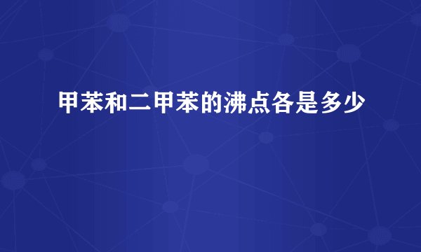 甲苯和二甲苯的沸点各是多少