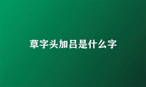 草字头加吕是什么字