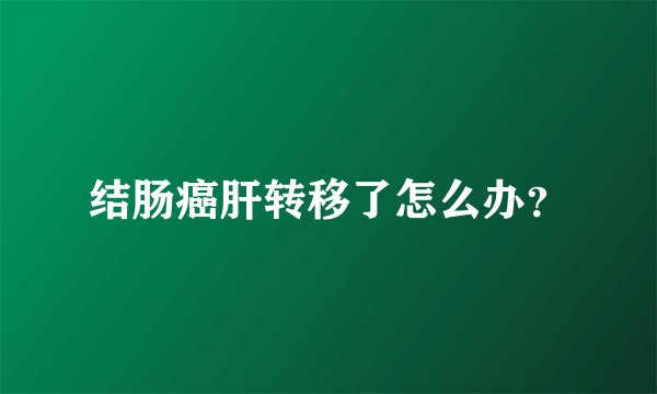结肠癌肝转移了怎么办？