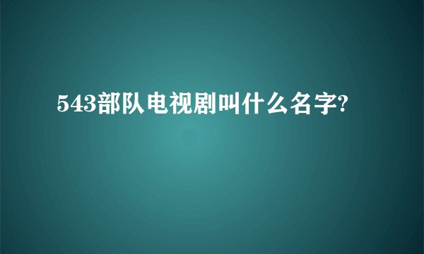 543部队电视剧叫什么名字?