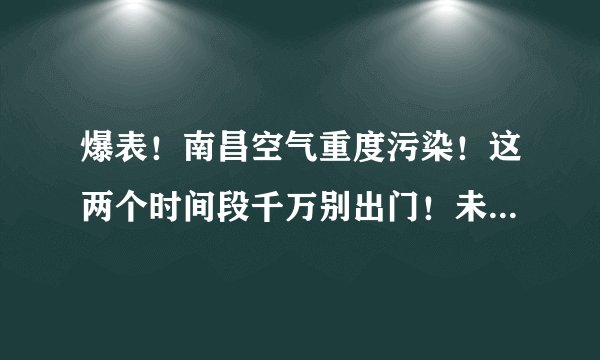 爆表！南昌空气重度污染！这两个时间段千万别出门！未来半月雨雨雨！