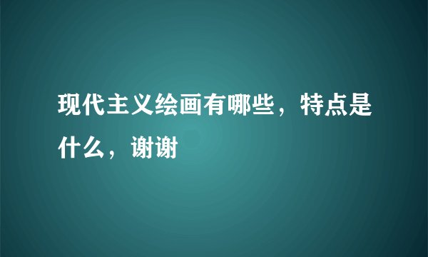 现代主义绘画有哪些，特点是什么，谢谢