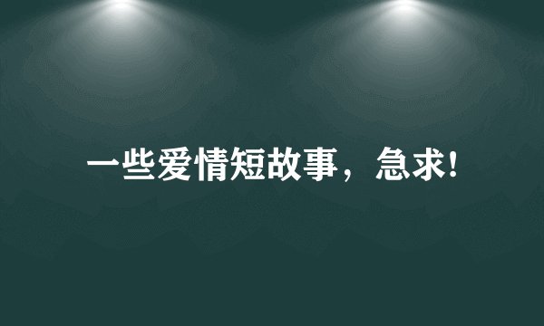 一些爱情短故事，急求!
