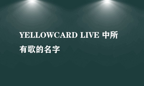 YELLOWCARD LIVE 中所有歌的名字