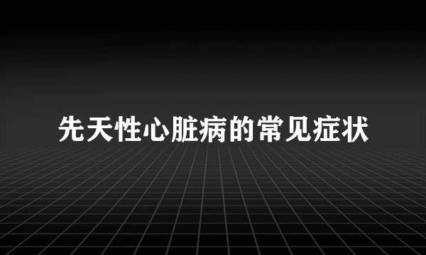 先天性心脏病的常见症状