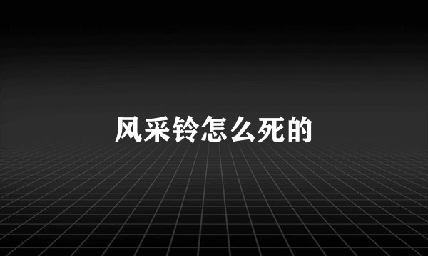 风采铃怎么死的