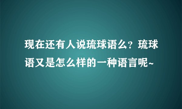 现在还有人说琉球语么？琉球语又是怎么样的一种语言呢~