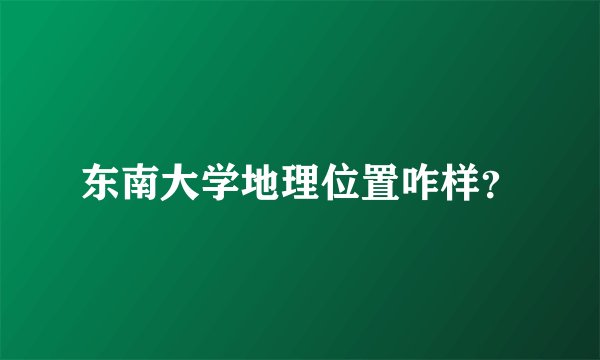 东南大学地理位置咋样？