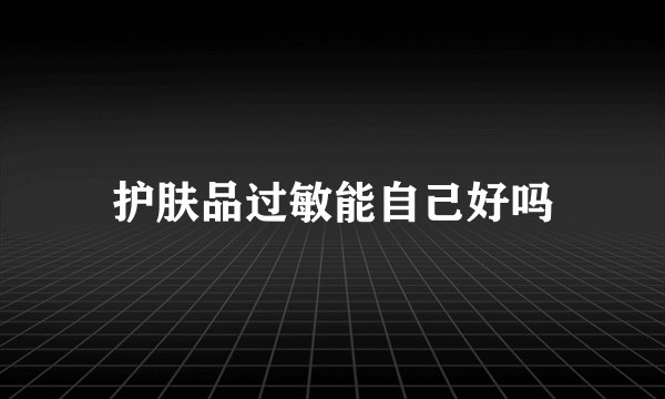 护肤品过敏能自己好吗